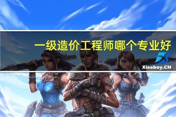 一级造价工程师哪个专业好