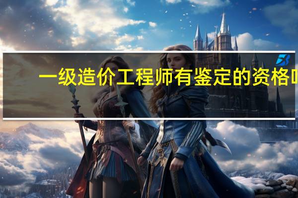 一级造价工程师有鉴定的资格吗