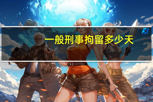 一般刑事拘留多少天？