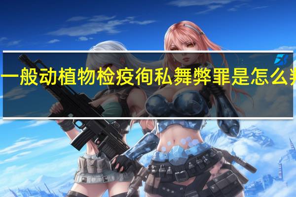一般动植物检疫徇私舞弊罪是怎么判刑的
