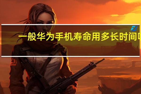 一般华为手机寿命用多长时间呢