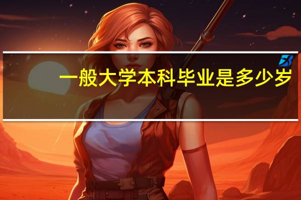 一般大学本科毕业是多少岁