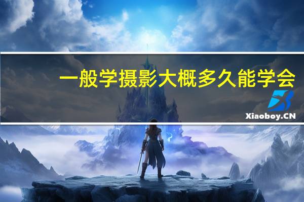 一般学摄影大概多久能学会