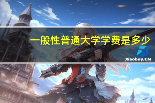 一般性普通大学学费是多少