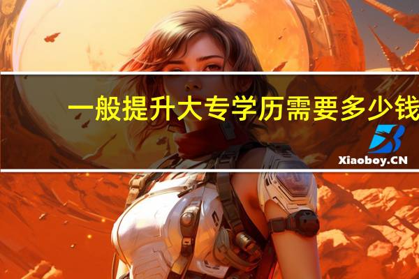 一般提升大专学历需要多少钱