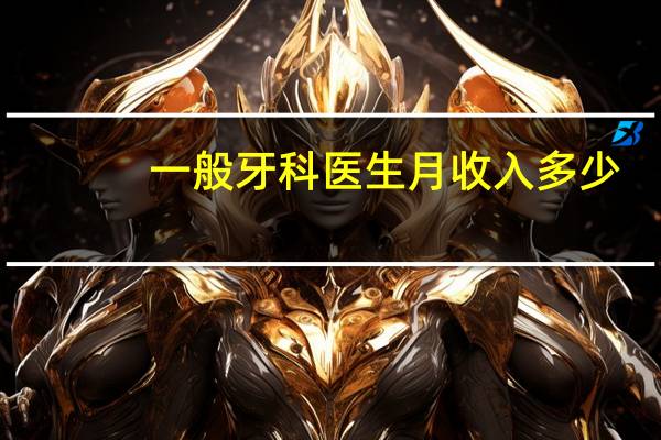 一般牙科医生月收入多少