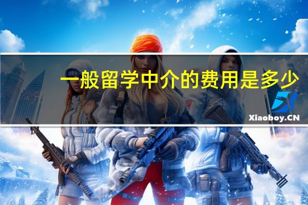 一般留学中介的费用是多少