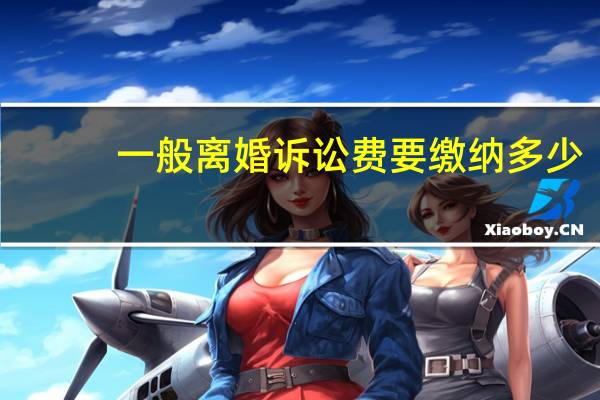 一般离婚诉讼费要缴纳多少