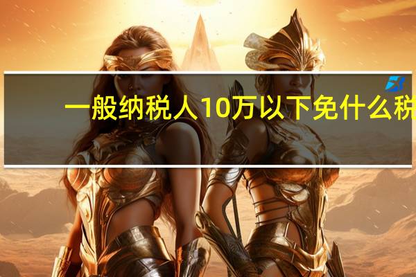 一般纳税人10万以下免什么税