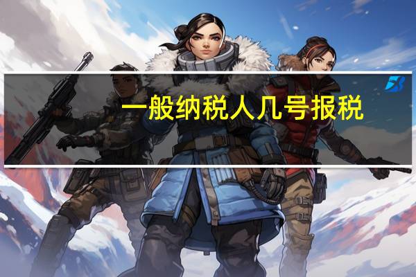 一般纳税人几号报税
