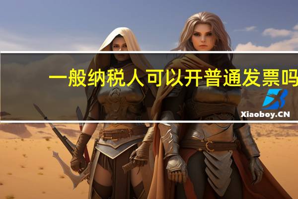 一般纳税人可以开普通发票吗