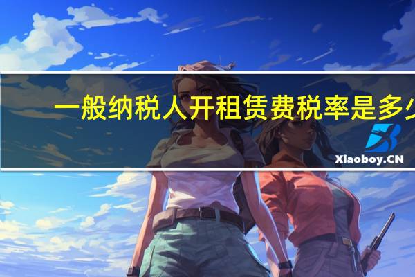 一般纳税人开租赁费税率是多少