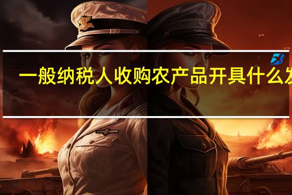 一般纳税人收购农产品开具什么发票
