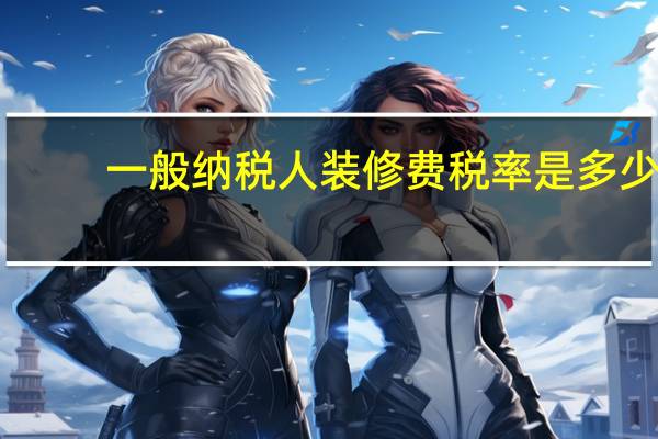 一般纳税人装修费税率是多少
