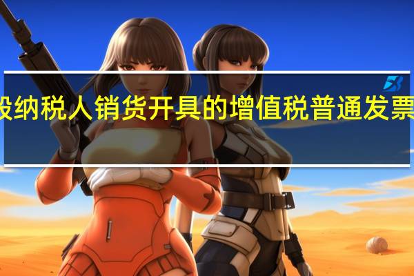 一般纳税人销货开具的增值税普通发票能抵扣吗