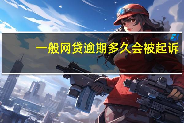 一般网贷逾期多久会被起诉