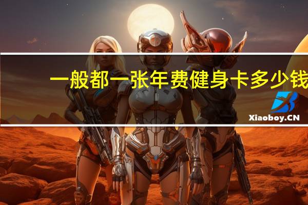 一般都一张年费健身卡多少钱