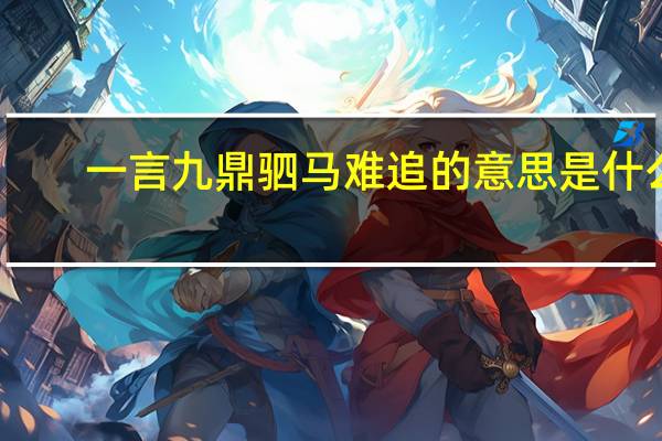 一言九鼎驷马难追的意思是什么