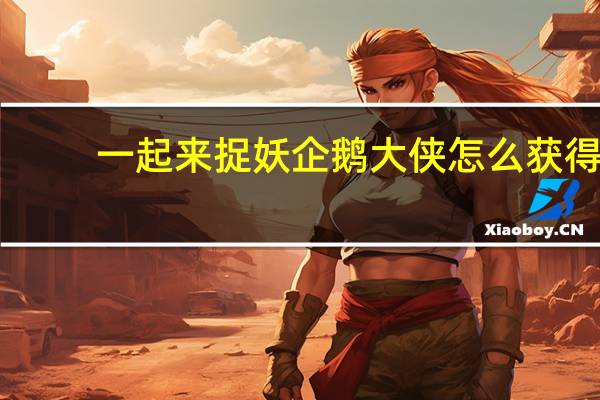 一起来捉妖企鹅大侠怎么获得