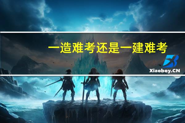 一造难考还是一建难考？