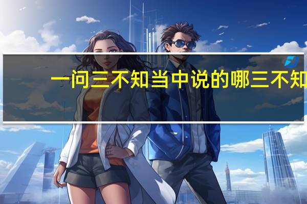 一问三不知当中说的哪三不知