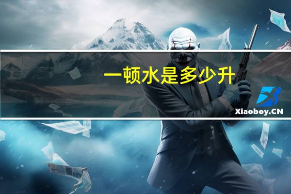 一顿水是多少升？