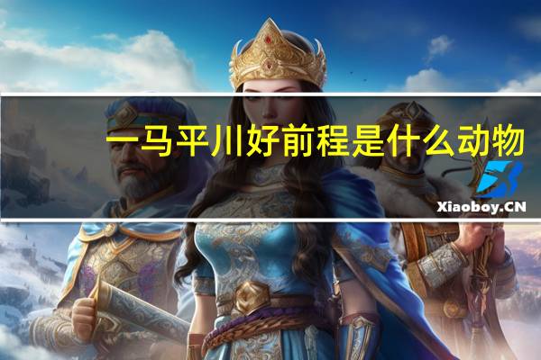 一马平川好前程是什么动物