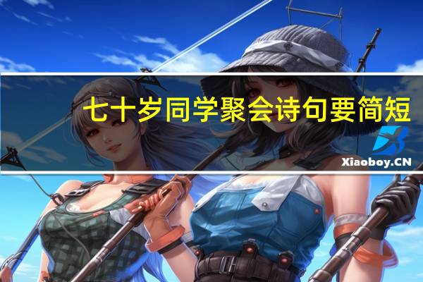 七十岁同学聚会诗句要简短