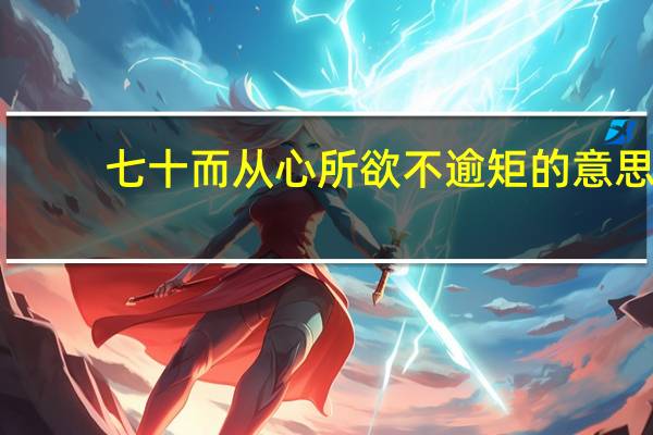 七十而从心所欲不逾矩的意思