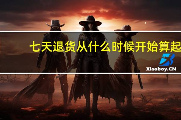 七天退货从什么时候开始算起