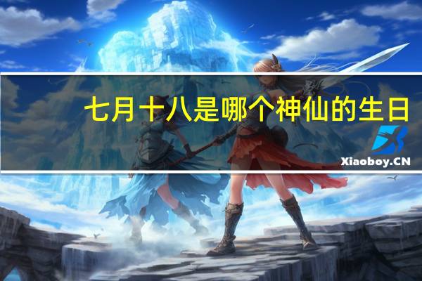 七月十八是哪个神仙的生日