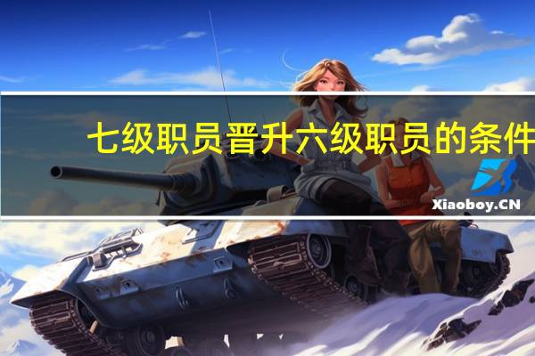 七级职员晋升六级职员的条件