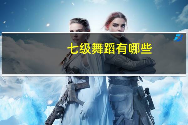 七级舞蹈有哪些