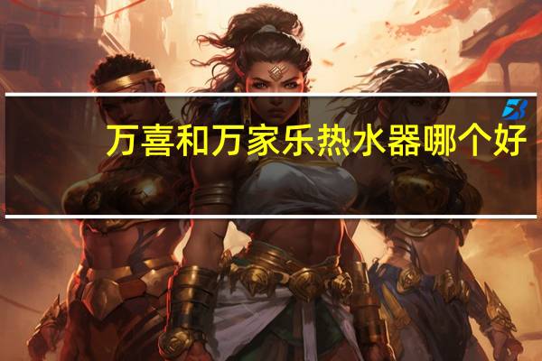 万喜和万家乐热水器哪个好