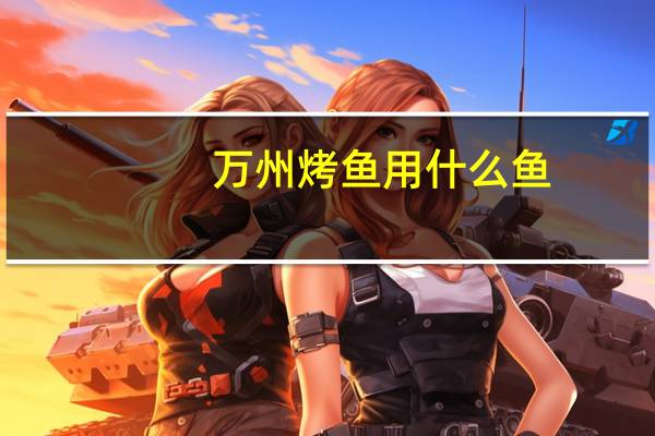 万州烤鱼用什么鱼