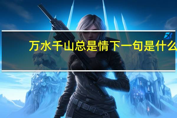 万水千山总是情下一句是什么