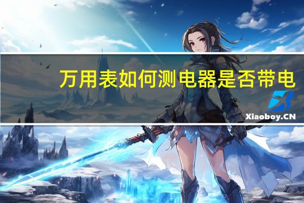 万用表如何测电器是否带电