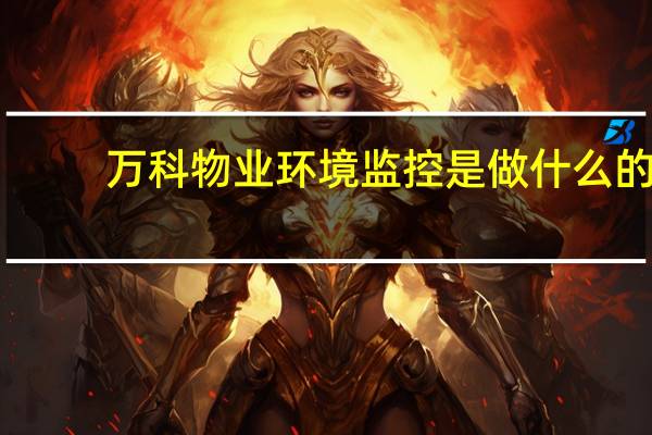 万科物业环境监控是做什么的