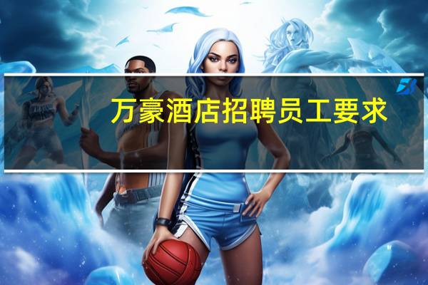 万豪酒店招聘员工要求
