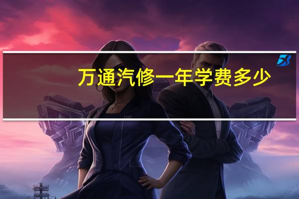 万通汽修一年学费多少