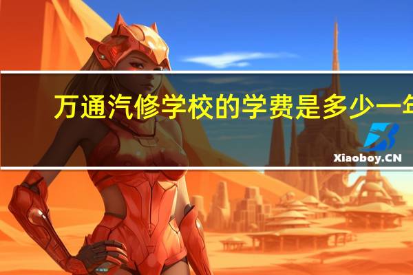 万通汽修学校的学费是多少一年