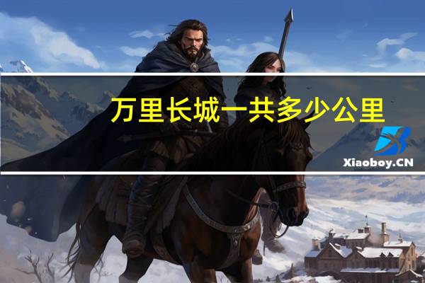 万里长城一共多少公里