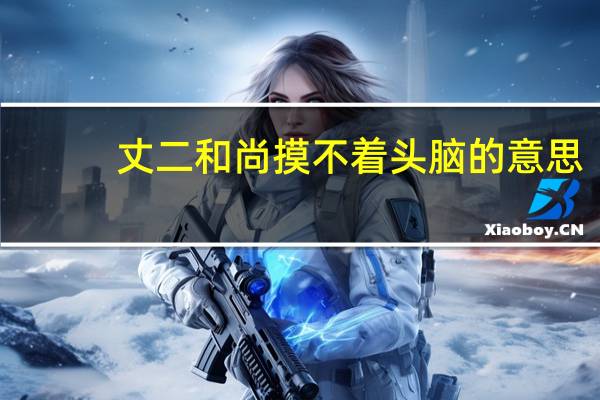 丈二和尚摸不着头脑的意思