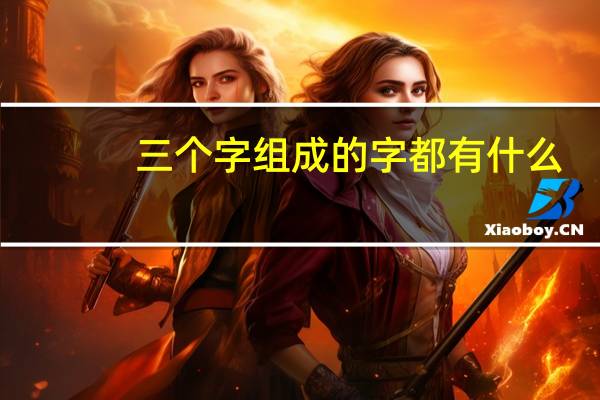 三个字组成的字都有什么