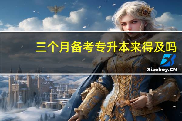 三个月备考专升本来得及吗