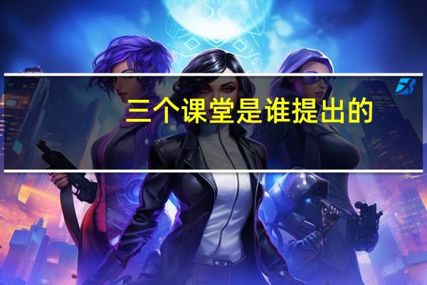 三个课堂是谁提出的