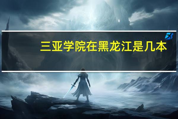 三亚学院在黑龙江是几本