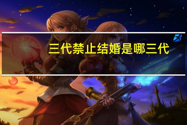三代禁止结婚是哪三代