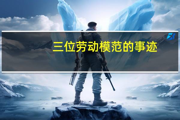 三位劳动模范的事迹