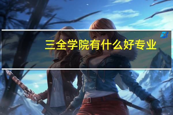 三全学院有什么好专业